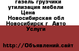 газель грузчики утилизация мебели › Цена ­ 3 500 - Новосибирская обл., Новосибирск г. Авто » Услуги   
